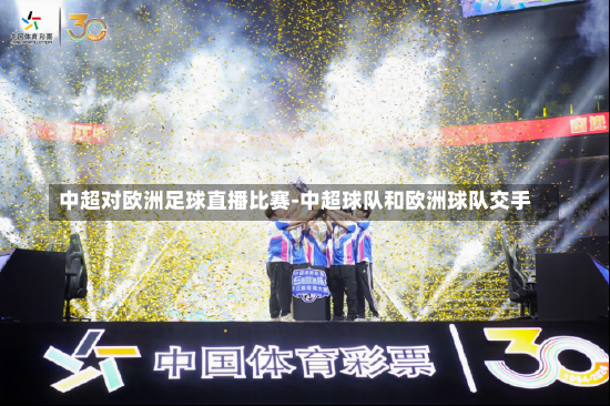 中超对欧洲足球直播比赛-中超球队和欧洲球队交手