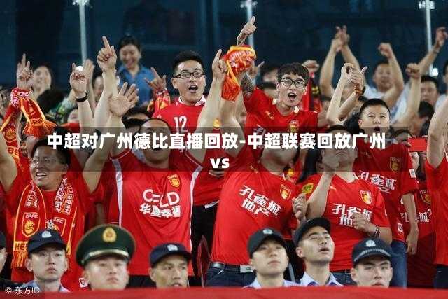 中超对广州德比直播回放-中超联赛回放广州vs