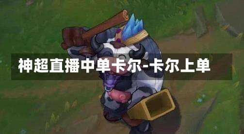 神超直播中单卡尔-卡尔上单
