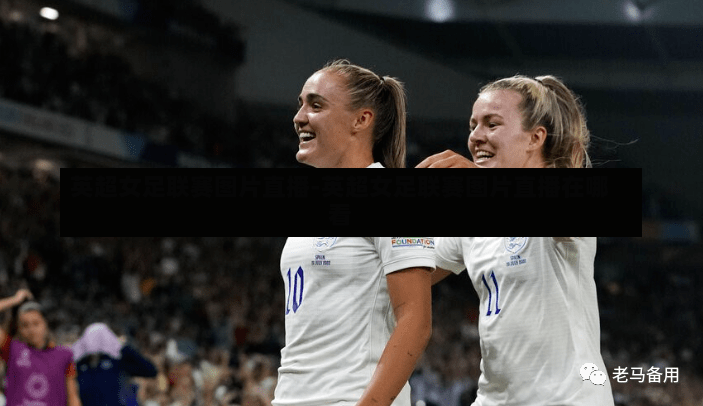 英超女足联赛图片直播-英超女足联赛图片直播在哪看