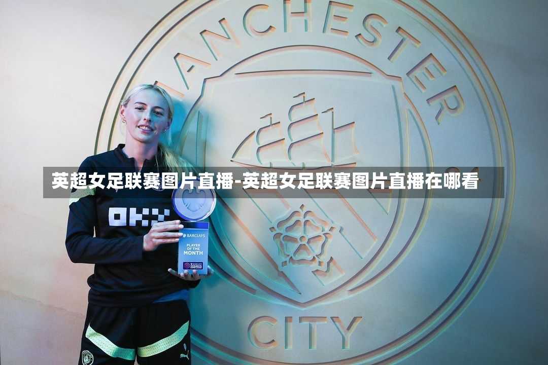 英超女足联赛图片直播-英超女足联赛图片直播在哪看