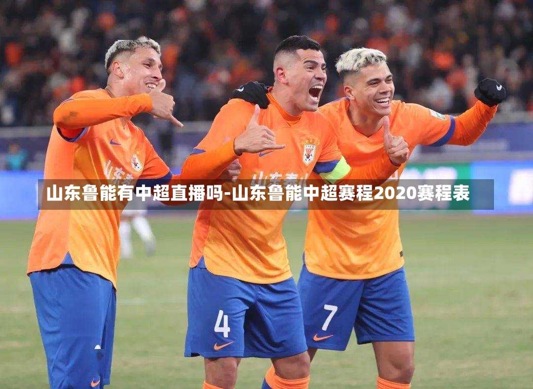 山东鲁能有中超直播吗-山东鲁能中超赛程2020赛程表